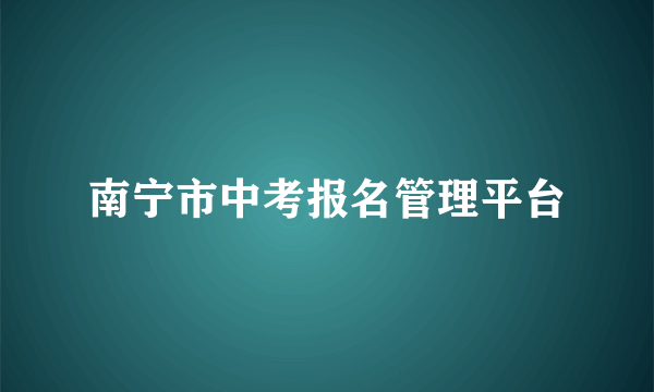 南宁市中考报名管理平台