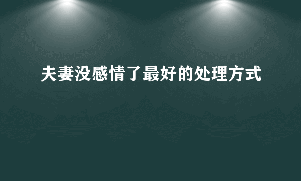 夫妻没感情了最好的处理方式