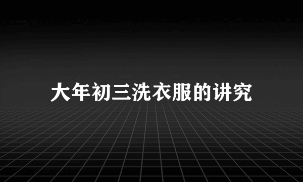 大年初三洗衣服的讲究