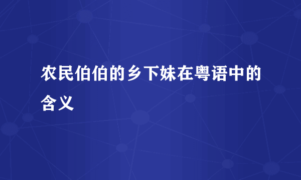 农民伯伯的乡下妹在粤语中的含义