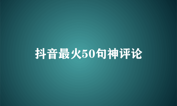 抖音最火50句神评论