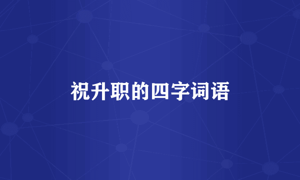 祝升职的四字词语