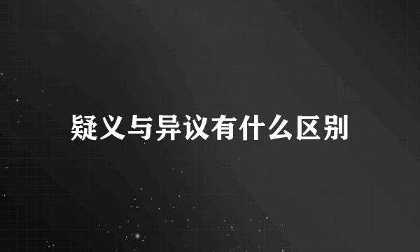 疑义与异议有什么区别