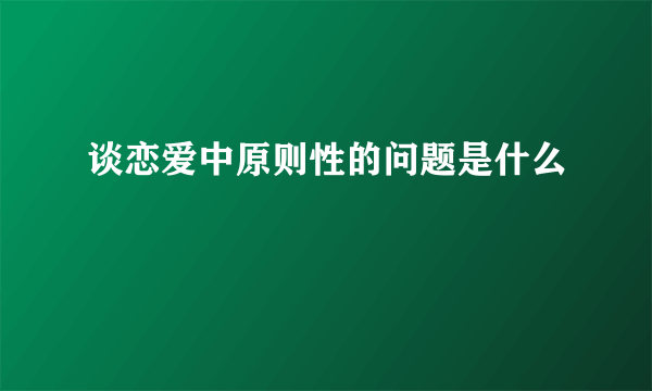 谈恋爱中原则性的问题是什么