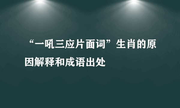 “一吼三应片面词”生肖的原因解释和成语出处