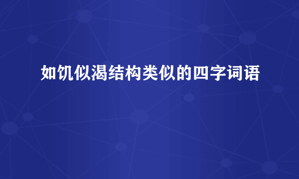 如饥似渴结构类似的四字词语