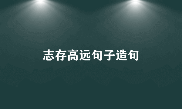 志存高远句子造句