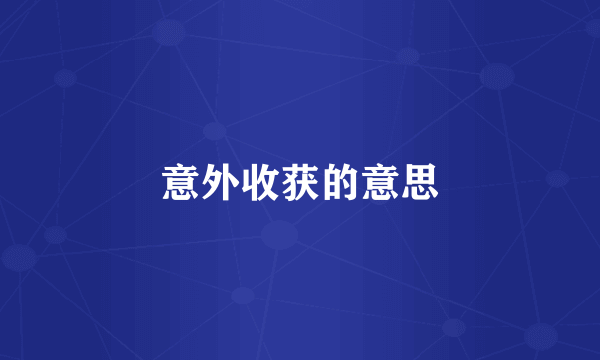 意外收获的意思