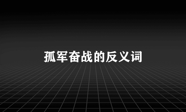 孤军奋战的反义词