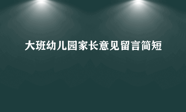大班幼儿园家长意见留言简短
