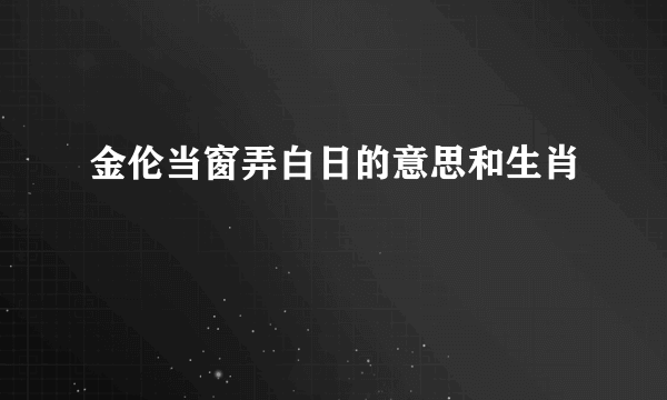 金伦当窗弄白日的意思和生肖