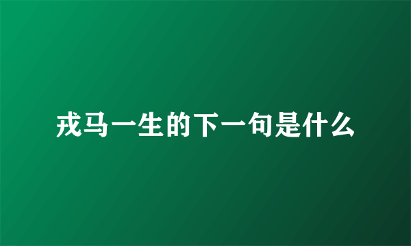 戎马一生的下一句是什么