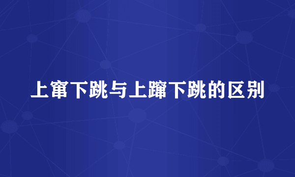 上窜下跳与上蹿下跳的区别