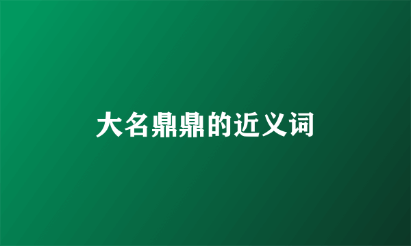大名鼎鼎的近义词