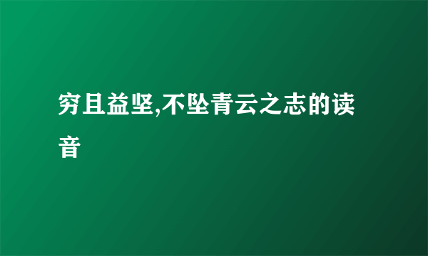 穷且益坚,不坠青云之志的读音