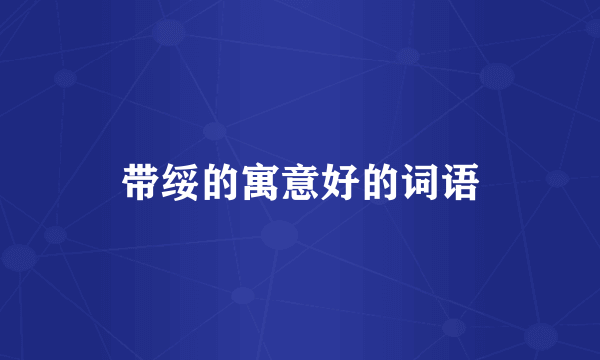 带绥的寓意好的词语
