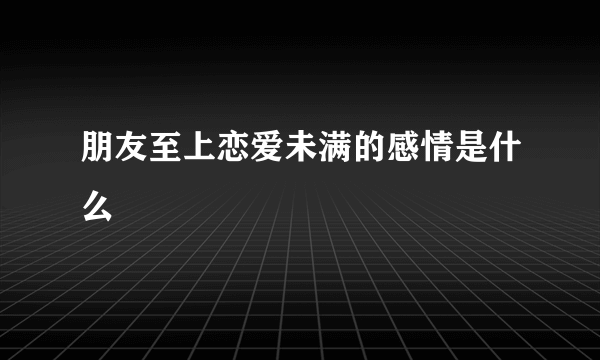 朋友至上恋爱未满的感情是什么