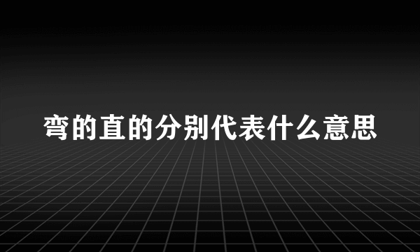 弯的直的分别代表什么意思