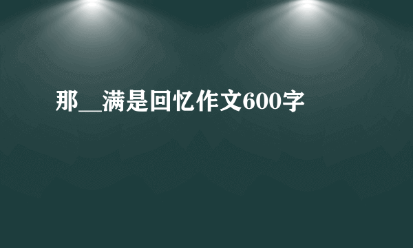 那__满是回忆作文600字