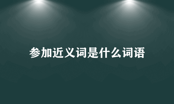 参加近义词是什么词语