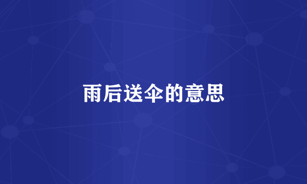 雨后送伞的意思