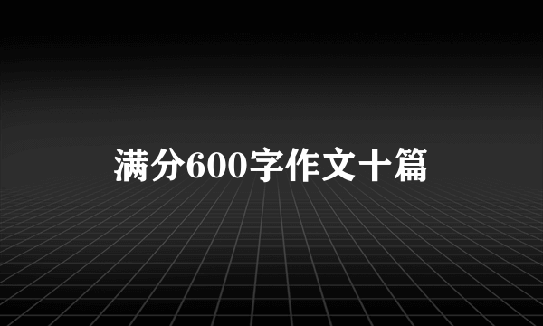 满分600字作文十篇
