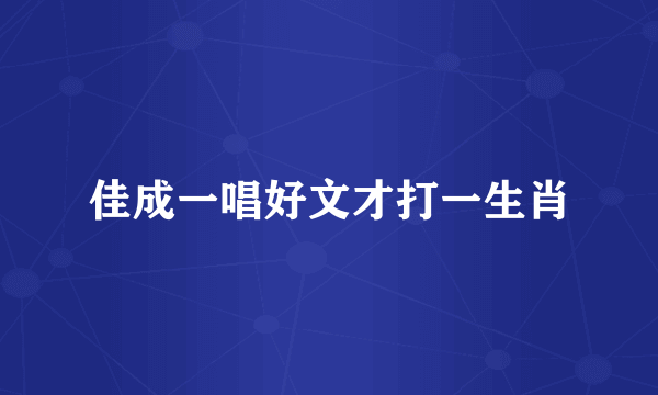 佳成一唱好文才打一生肖