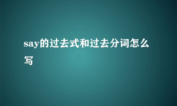 say的过去式和过去分词怎么写