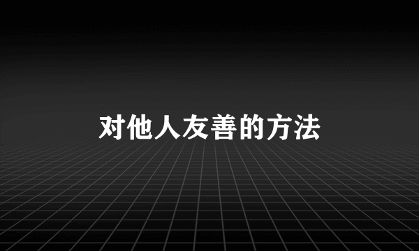 对他人友善的方法