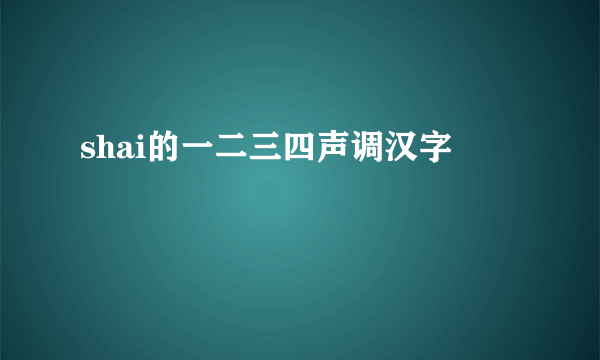 shai的一二三四声调汉字