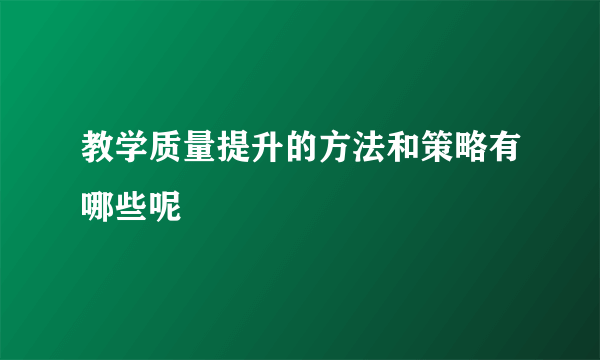 教学质量提升的方法和策略有哪些呢