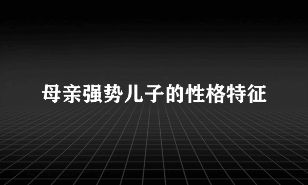 母亲强势儿子的性格特征