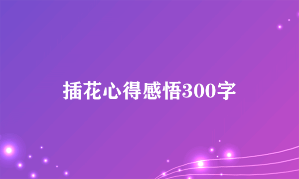 插花心得感悟300字