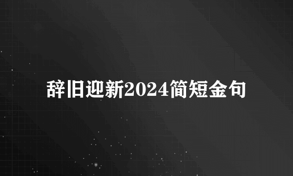 辞旧迎新2024简短金句