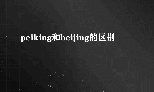 peiking和beijing的区别