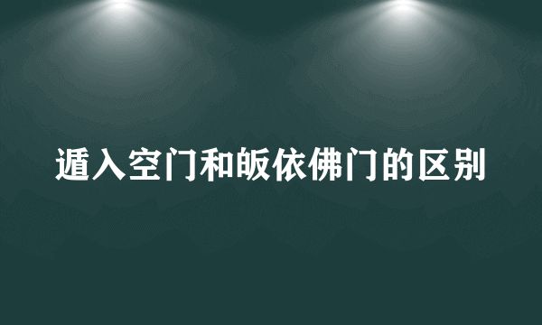 遁入空门和皈依佛门的区别
