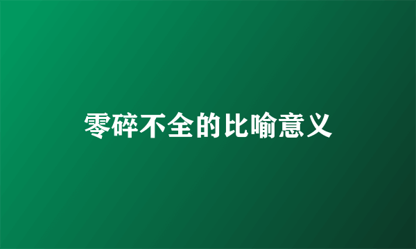 零碎不全的比喻意义