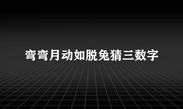 弯弯月动如脱兔猜三数字