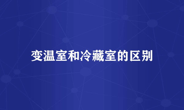变温室和冷藏室的区别