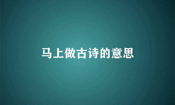 马上做古诗的意思