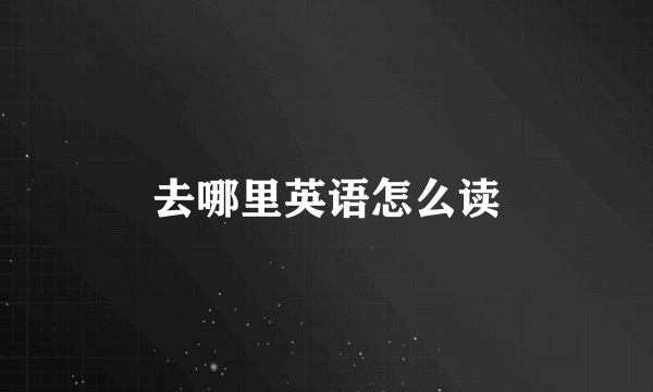 去哪里英语怎么读