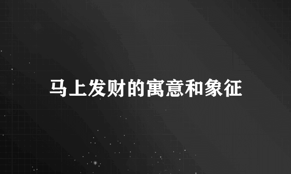 马上发财的寓意和象征