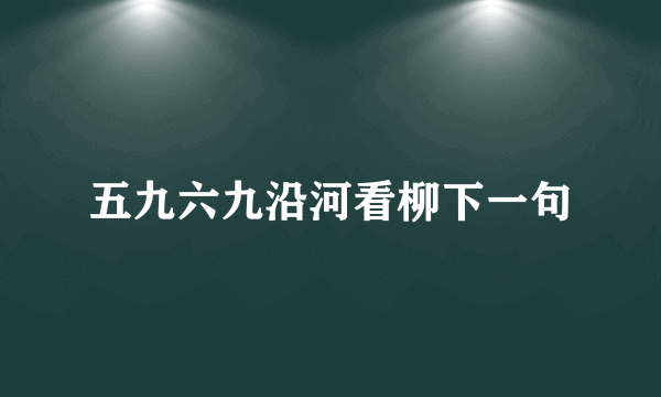 五九六九沿河看柳下一句