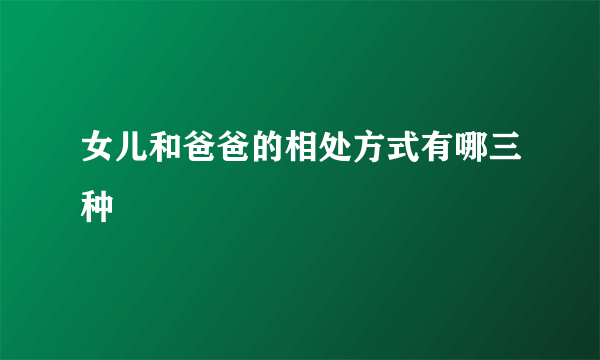 女儿和爸爸的相处方式有哪三种