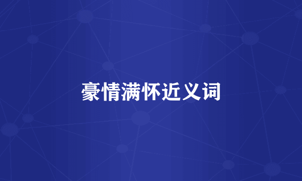 豪情满怀近义词