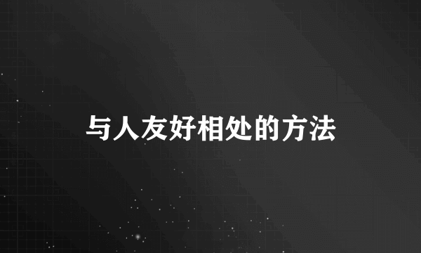 与人友好相处的方法