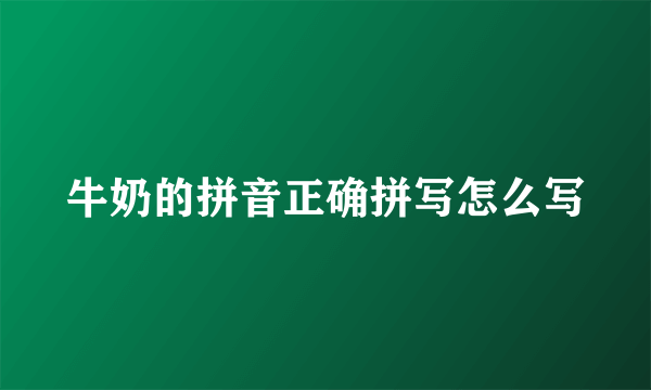 牛奶的拼音正确拼写怎么写