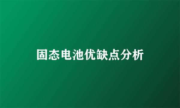 固态电池优缺点分析