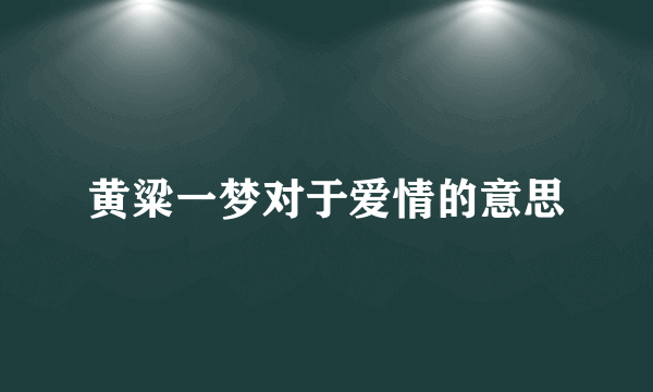黄粱一梦对于爱情的意思