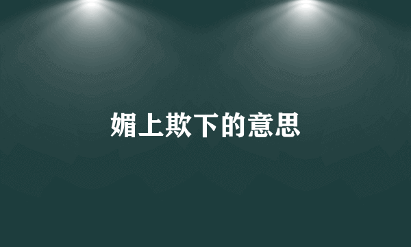 媚上欺下的意思